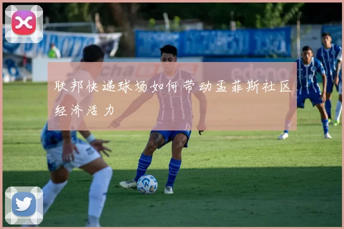 联邦快递球场如何带动孟菲斯社区经济活力