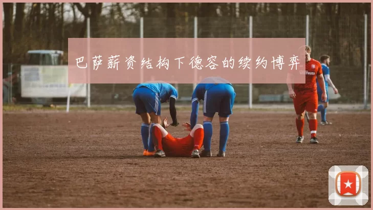 巴萨薪资结构下德容的续约博弈