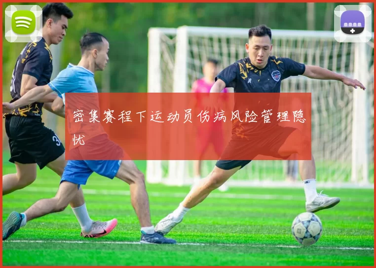 密集赛程下运动员伤病风险管理隐忧