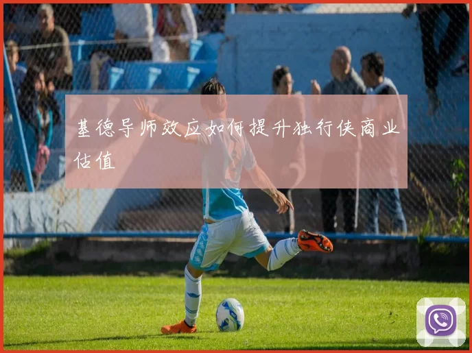 基德导师效应如何提升独行侠商业估值