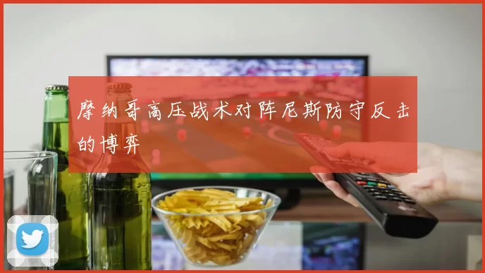 摩纳哥高压战术对阵尼斯防守反击的博弈