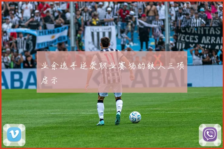 业余选手逆袭职业赛场的铁人三项启示