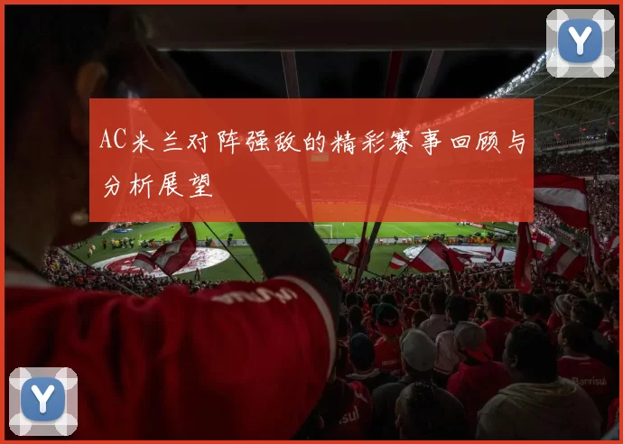 AC米兰对阵强敌的精彩赛事回顾与分析展望