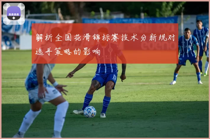 解析全国花滑锦标赛技术分新规对选手策略的影响