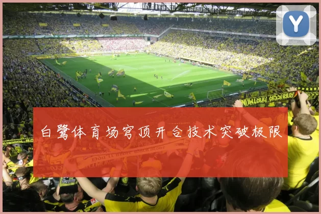白鹭体育场穹顶开合技术突破极限