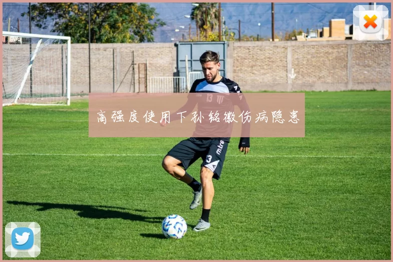 高强度使用下孙铭徽伤病隐患