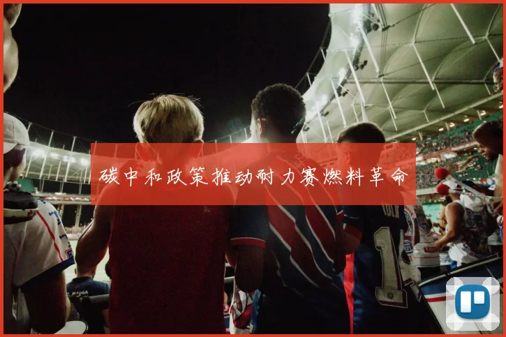 碳中和政策推动耐力赛燃料革命