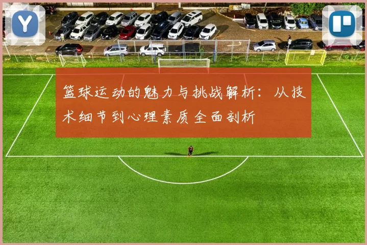 篮球运动的魅力与挑战解析：从技术细节到心理素质全面剖析