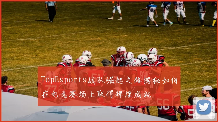 TopEsports战队崛起之路揭秘如何在电竞赛场上取得辉煌成就