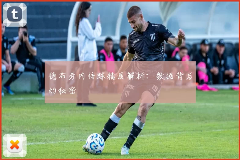 德布劳内传球精度解析：数据背后的秘密