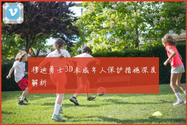 穆迪勇士3D未成年人保护措施深度解析