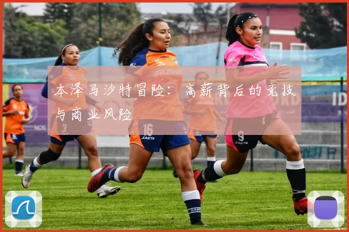 本泽马沙特冒险：高薪背后的竞技与商业风险