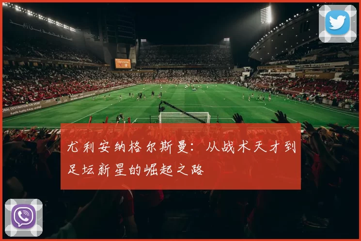 尤利安纳格尔斯曼：从战术天才到足坛新星的崛起之路