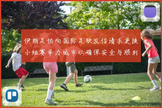 伊朗足协向国际足联发信请求更换小组赛举办城市以确保安全与顺利进行