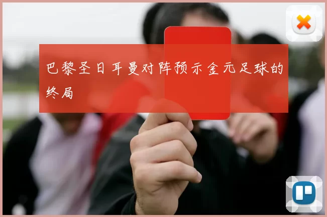 巴黎圣日耳曼对阵预示金元足球的终局