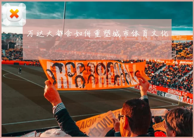 万达大都会如何重塑城市体育文化