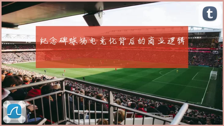 纪念碑球场电竞化背后的商业逻辑