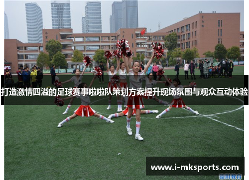 打造激情四溢的足球赛事啦啦队策划方案提升现场氛围与观众互动体验