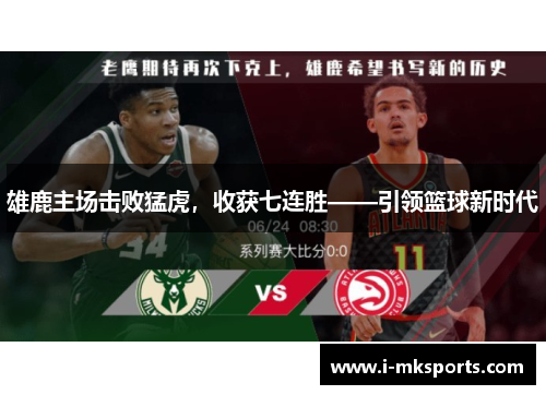 雄鹿主场击败猛虎，收获七连胜——引领篮球新时代