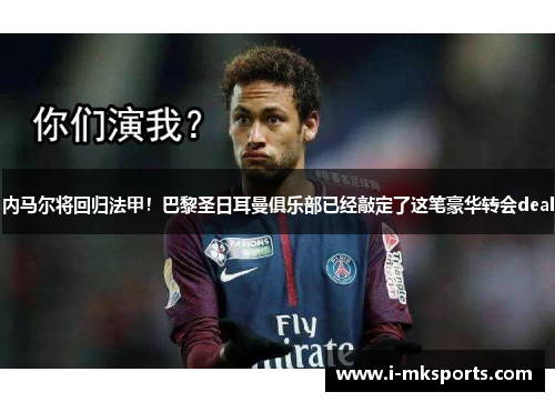 内马尔将回归法甲！巴黎圣日耳曼俱乐部已经敲定了这笔豪华转会deal
