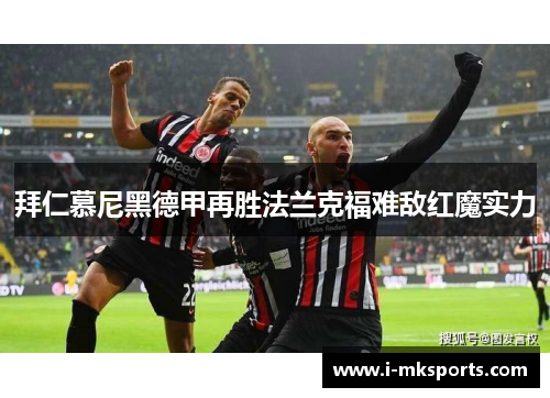 拜仁慕尼黑德甲再胜法兰克福难敌红魔实力