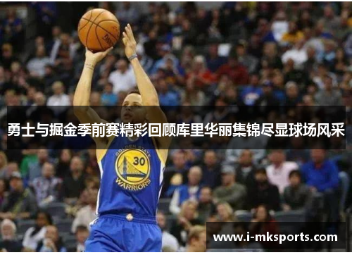 勇士与掘金季前赛精彩回顾库里华丽集锦尽显球场风采