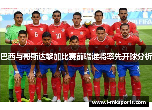 巴西与哥斯达黎加比赛前瞻谁将率先开球分析
