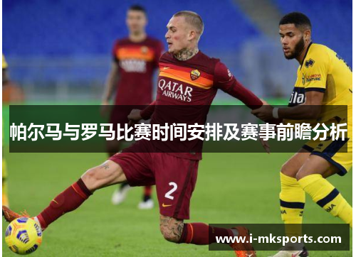 帕尔马与罗马比赛时间安排及赛事前瞻分析