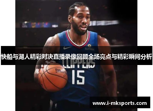 快船与湖人精彩对决直播录像回顾全场亮点与精彩瞬间分析