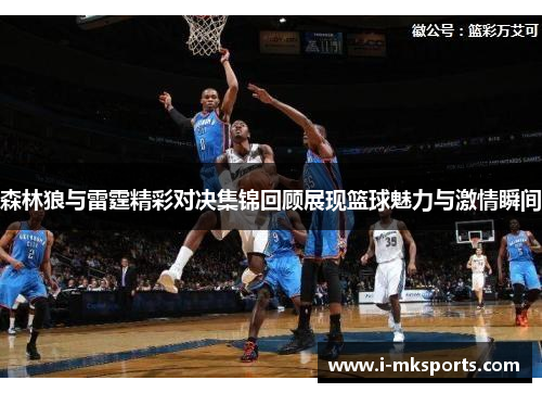 森林狼与雷霆精彩对决集锦回顾展现篮球魅力与激情瞬间