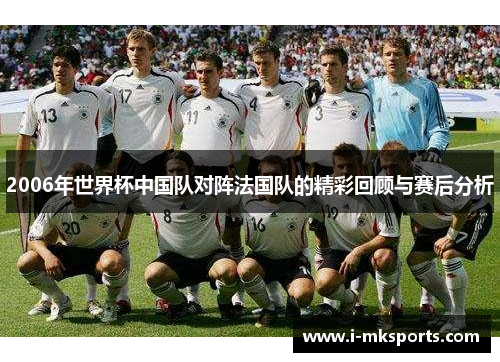 2006年世界杯中国队对阵法国队的精彩回顾与赛后分析