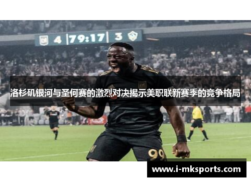 洛杉矶银河与圣何赛的激烈对决揭示美职联新赛季的竞争格局