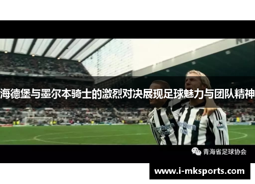 海德堡与墨尔本骑士的激烈对决展现足球魅力与团队精神