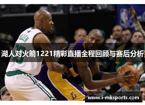 湖人对火箭1221精彩直播全程回顾与赛后分析