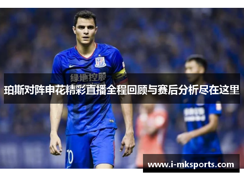 珀斯对阵申花精彩直播全程回顾与赛后分析尽在这里